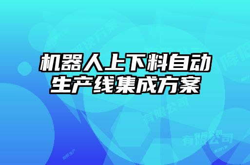 机器人上下料自动生产线集成方案