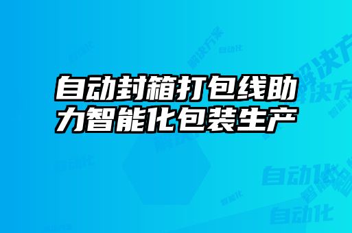 自动封箱打包线助力智能化包装生产