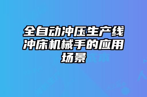 全自动冲压生产线冲床机械手的应用场景